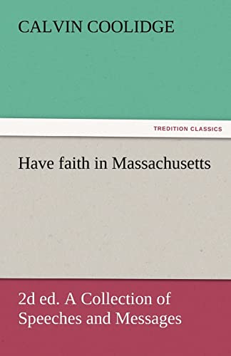 9783842474062: Have faith in Massachusetts, 2d ed. A Collection of Speeches and Messages (TREDITION CLASSICS)