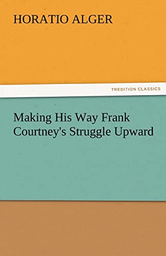 Making His Way Frank Courtney's Struggle Upward (9783842474239) by Alger Jr, Horatio