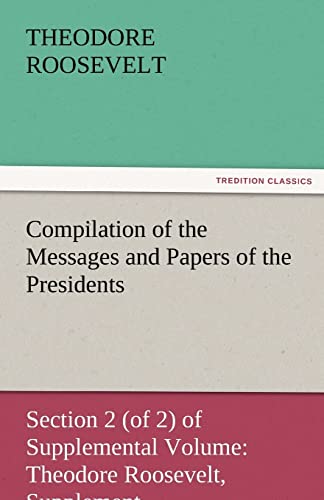 9783842474420: Compilation of the Messages and Papers of the Presidents Section 2 (of 2) of Supplemental Volume: Theodore Roosevelt, Supplement (TREDITION CLASSICS)