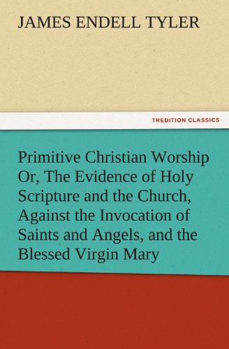 Stock image for Primitive Christian Worship Or, the Evidence of Holy Scripture and the Church, Against the Invocation of Saints and Angels, and the Blessed Virgin Mar for sale by Lucky's Textbooks
