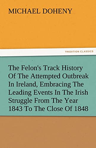 Stock image for The Felon's Track History Of The Attempted Outbreak In Ireland, Embracing The Leading Events In The Irish Struggle From The Year 1843 To The Close Of 1848 for sale by Lucky's Textbooks