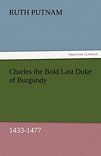 Charles the Bold Last Duke of Burgundy, 1433-1477 (9783842476035) by Putnam, Ruth