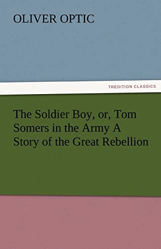 The Soldier Boy, Or, Tom Somers in the Army a Story of the Great Rebellion (9783842476264) by Optic, Professor Oliver