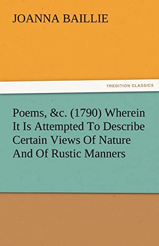 Poems, c 1790 Wherein It Is Attempted To Describe Certain Views Of Nature And Of Rustic Manners, And Also, To Point Out, In Some Instances, The On Different Characters TREDITION CLASSICS - Joanna Baillie