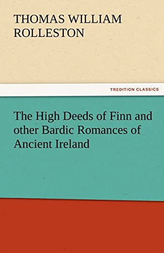 The High Deeds of Finn and Other Bardic Romances of Ancient Ireland - Rolleston, T. W.