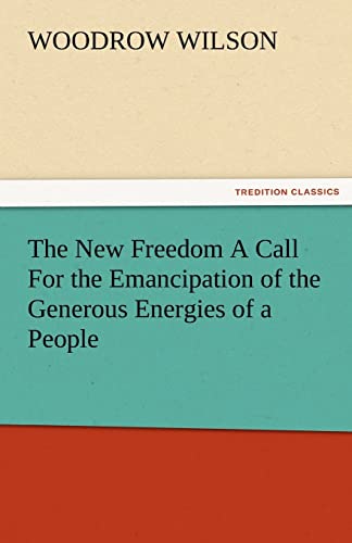 The New Freedom a Call for the Emancipation of the Generous Energies of a People - Woodrow Wilson
