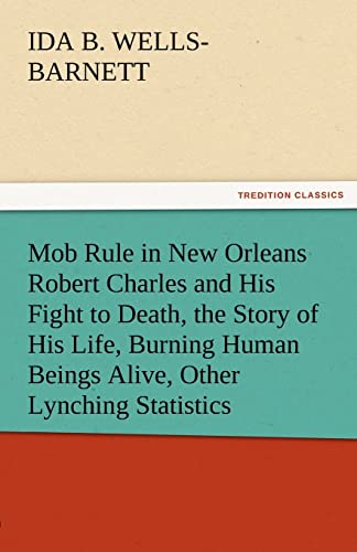 Stock image for Mob Rule in New Orleans Robert Charles and His Fight to Death, the Story of His Life, Burning Human Beings Alive, Other Lynching Statistics TREDITION CLASSICS for sale by PBShop.store US