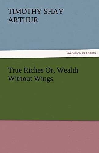 Stock image for True Riches Or, Wealth Without Wings for sale by Lucky's Textbooks