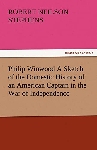 Stock image for Philip Winwood a Sketch of the Domestic History of an American Captain in the War of Independence, Embracing Events That Occurred Between and During T for sale by Lucky's Textbooks