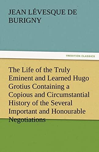 9783842478893: JEAN LVESQUE DEBURIGNY: The Life of the TrulyEminent and Learned HugoGrotius Containing aCopious and CircumstantialHistory of the SeveralImportant and HonourableNegotiations (TREDITION CLASSICS)
