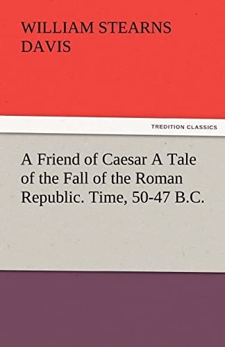 A Friend of Caesar a Tale of the Fall of the Roman Republic. Time, 50-47 B.C. (9783842479104) by Davis, William Stearns