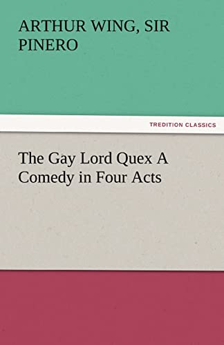 The Gay Lord Quex A Comedy in Four Acts TREDITION CLASSICS - Pinero, Arthur Wing Sir