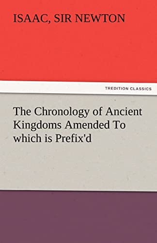 9783842479395: The Chronology of Ancient Kingdoms Amended To which is Prefix'd, A Short Chronicle from the First Memory of Things in Europe, to the Conquest of Persia by Alexander the Great
