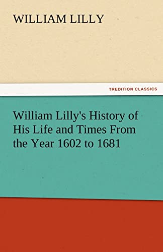 William Lilly's History of His Life and Times From the Year 1602 to 1681 - William Lilly