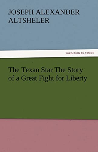 The Texan Star The Story of a Great Fight for Liberty - Joseph A. (Joseph Alexander) Altsheler