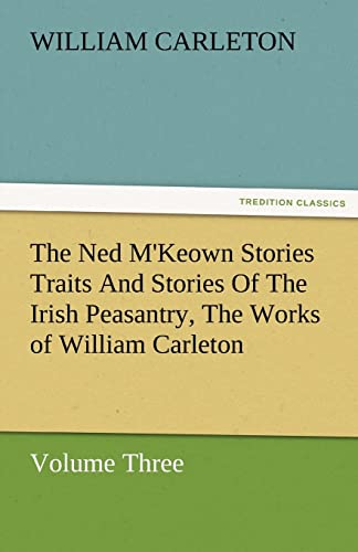 Beispielbild fr The Ned M'Keown Stories Traits and Stories of the Irish Peasantry, the Works of William Carleton, Volume Three zum Verkauf von Lucky's Textbooks