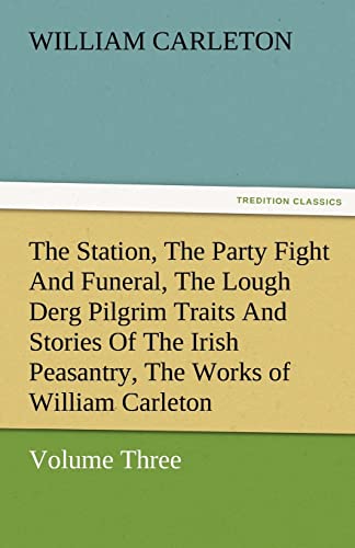 

The Station, the Party Fight and Funeral, the Lough Derg Pilgrim Traits and Stories of the Irish Peasantry, the Works of William Carleton, Volume Thre
