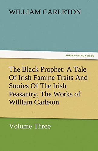 Stock image for The Black Prophet: A Tale of Irish Famine Traits and Stories of the Irish Peasantry, the Works of William Carleton, Volume Three for sale by Lucky's Textbooks