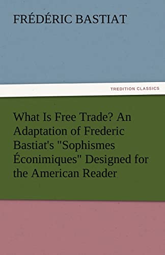 9783842480391: What Is Free Trade? An Adaptation of Frederic Bastiat's "Sophismes conimiques" Designed for the American Reader (TREDITION CLASSICS)