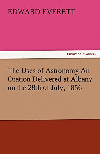 The Uses of Astronomy an Oration Delivered at Albany on the 28th of July, 1856 (9783842480735) by Everett, Edward