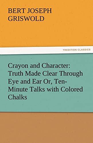 9783842481022: Crayon and Character: Truth Made Clear Through Eye and Ear Or, Ten-Minute Talks with Colored Chalks