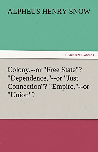 Stock image for Colony, --Or Free State? Dependence, --Or Just Connection? Empire, --Or Union? for sale by Lucky's Textbooks