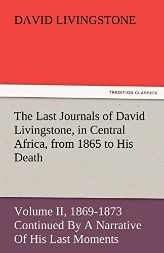 Beispielbild fr The Last Journals of David Livingstone, in Central Africa, from 1865 to His Death, Volume II (of 2), 1869-1873 Continued by a Narrative of His Last Mo zum Verkauf von Lucky's Textbooks