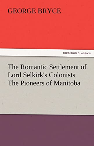 The Romantic Settlement of Lord Selkirk's Colonists the Pioneers of Manitoba (9783842483965) by Bryce, George
