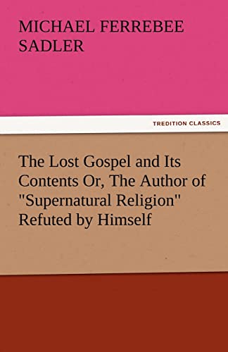 9783842484726: The Lost Gospel and Its Contents Or, the Author of Supernatural Religion Refuted by Himself