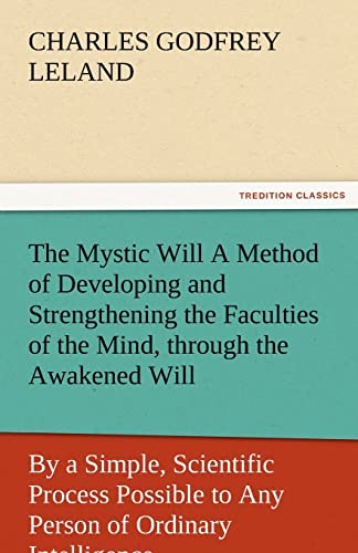 9783842485044: The Mystic Will a Method of Developing and Strengthening the Faculties of the Mind, Through the Awakened Will, by a Simple, Scientific Process Possibl (TREDITION CLASSICS)