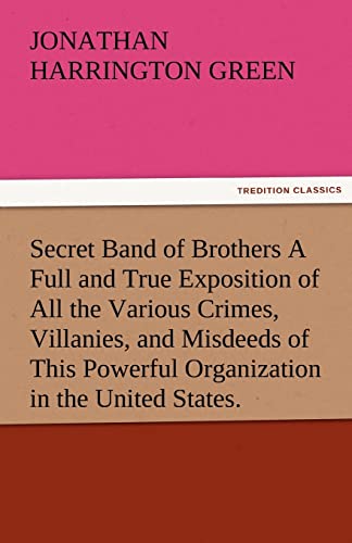 Imagen de archivo de Secret Band of Brothers a Full and True Exposition of All the Various Crimes, Villanies, and Misdeeds of This Powerful Organization in the United Stat a la venta por Lucky's Textbooks