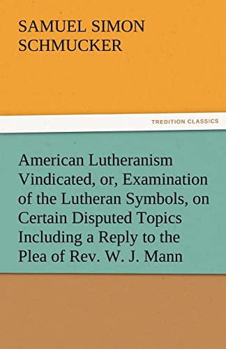 Imagen de archivo de American Lutheranism Vindicated, Or, Examination of the Lutheran Symbols, on Certain Disputed Topics Including a Reply to the Plea of REV. W. J. Mann a la venta por Lucky's Textbooks