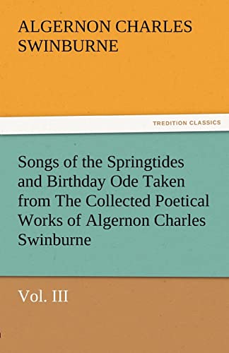9783842486577: Songs of the Springtides and Birthday Ode Taken from The Collected Poetical Works of Algernon Charles Swinburne—Vol. III (TREDITION CLASSICS)