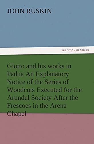 Stock image for Giotto and His Works in Padua an Explanatory Notice of the Series of Woodcuts Executed for the Arundel Society After the Frescoes in the Arena Chapel for sale by Lucky's Textbooks