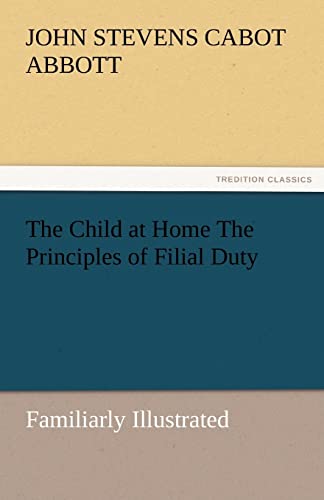 Stock image for The Child at Home the Principles of Filial Duty, Familiarly Illustrated for sale by Lucky's Textbooks