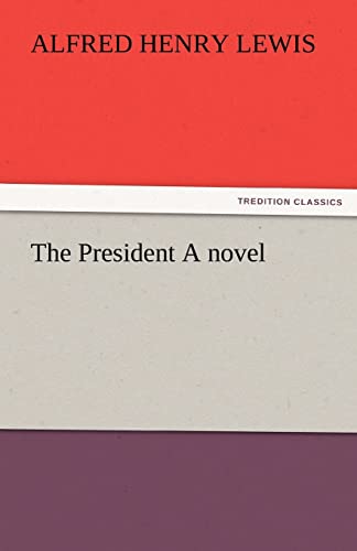 The President A novel (TREDITION CLASSICS) - Alfred Henry Lewis