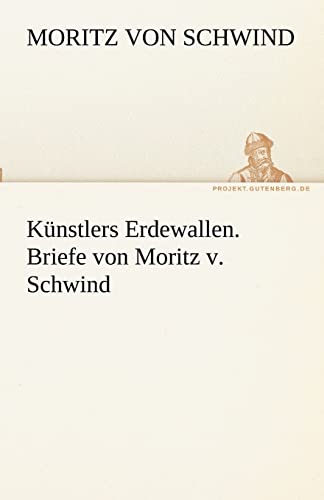 Kunstlers Erdewallen. Briefe Von Moritz V. Schwind (German Edition) (9783842493384) by Schwind, Moritz Von