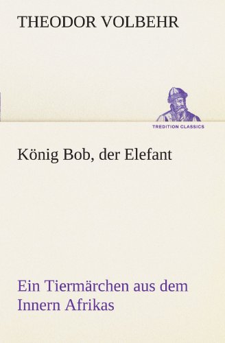 Stock image for Knig Bob, der Elefant: Ein Tiermrchen aus dem Innern Afrikas (TREDITION CLASSICS) for sale by medimops
