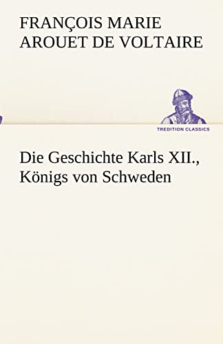 Die Geschichte Karls XII., KÃ¶nigs von Schweden (German Edition) (9783842494220) by Voltaire, FranÃ§ois Marie Arouet De