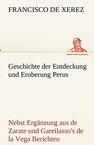 9783842494572: Geschichte der Entdeckung und Eroberung Perus: Nebst Ergnzung aus Augustins de Zarate und Gareilasso's de la Vega Berichten.