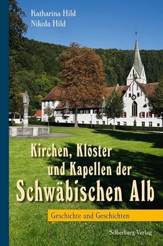 Kirchen, Klöster und Kapellen der Schwäbischen Alb : Geschichte und Geschichten. Katharina Hild ;...