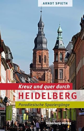 Kreuz und quer durch Heidelberg: Paradiesische Spaziergänge : Paradiesische Spaziergänge - Arndt Spieth