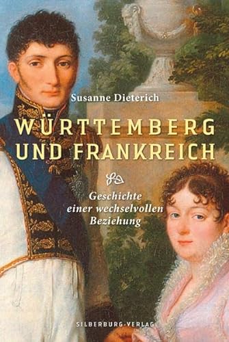 Württemberg und Frankreich: Geschichte einer wechselvollen Beziehung - Dieterich, Susanne
