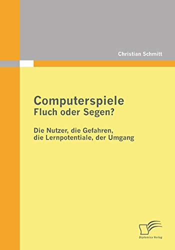 Computerspiele: Fluch oder Segen?: Die Nutzer, die Gefahren, die Lernpotentiale, der Umgang (German Edition) (9783842854956) by Schmitt, Christian