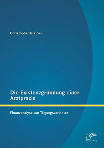 Stock image for Die Existenzgrundung einer Arztpraxis: Finanzanalyse von Tilgungsvarianten for sale by Chiron Media