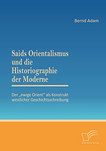 9783842863170: Saids Orientalismus und die Historiographie der Moderne: Der „ewige Orient“ als Konstrukt westlicher Geschichtsschreibung