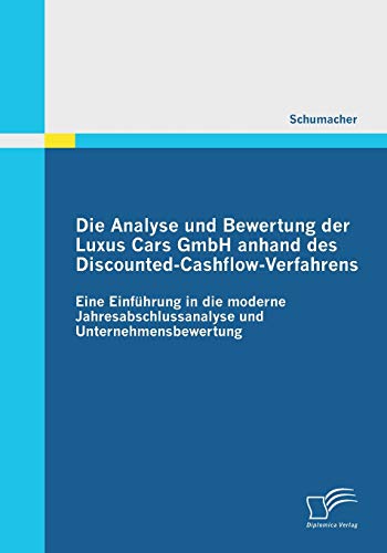 Beispielbild fr Die Analyse und Bewertung der Luxus Cars GmbH anhand des Discounted-Cashflow-Verfahrens : Eine Einfhrung in die moderne Jahresabschlussanalyse und Unternehmensbewertung zum Verkauf von Buchpark