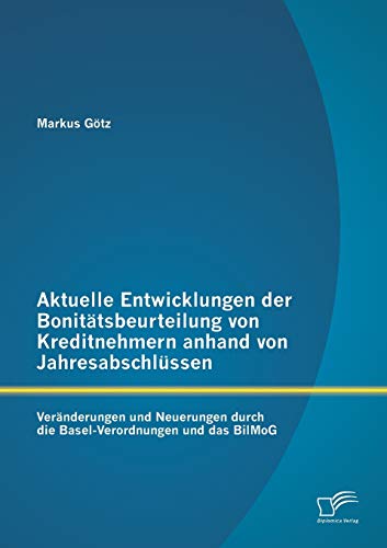 Stock image for Aktuelle Entwicklungen der Bonittsbeurteilung von Kreditnehmern anhand von Jahresabschlssen: Vernderungen und Neuerungen durch die Basel-Verordnungen und das BilMoG (German Edition) for sale by Lucky's Textbooks