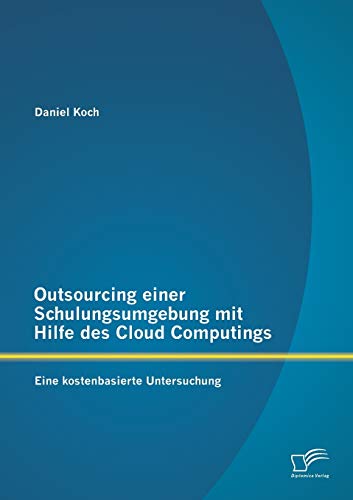 Stock image for Outsourcing einer Schulungsumgebung mit Hilfe des Cloud Computings: Eine kostenbasierte Untersuchung for sale by Chiron Media