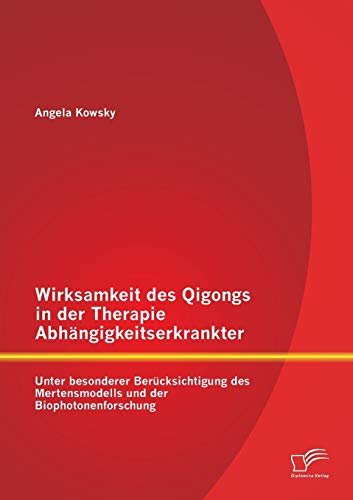 Imagen de archivo de Wirksamkeit des Qigongs in der Therapie Abhangigkeitserkrankter: Unter besonderer Berucksichtigung des Mertensmodells und der Biophotonenforschung a la venta por Chiron Media